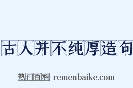 古人并不纯厚造句是什么意思的图片